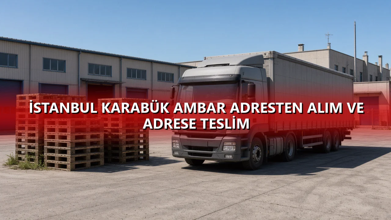 İstanbul Karabük Ambar Adresten Alım ve Adrese Teslim